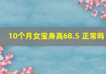 10个月女宝身高68.5 正常吗